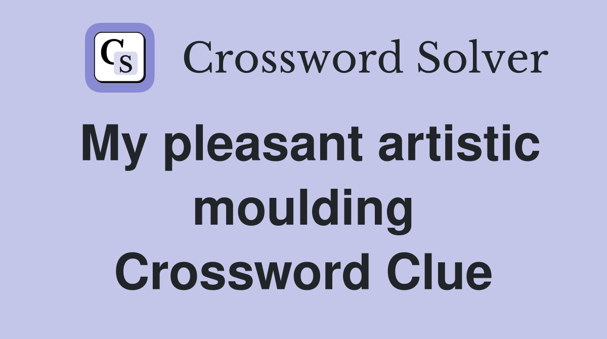 My pleasant artistic moulding Crossword Clue
