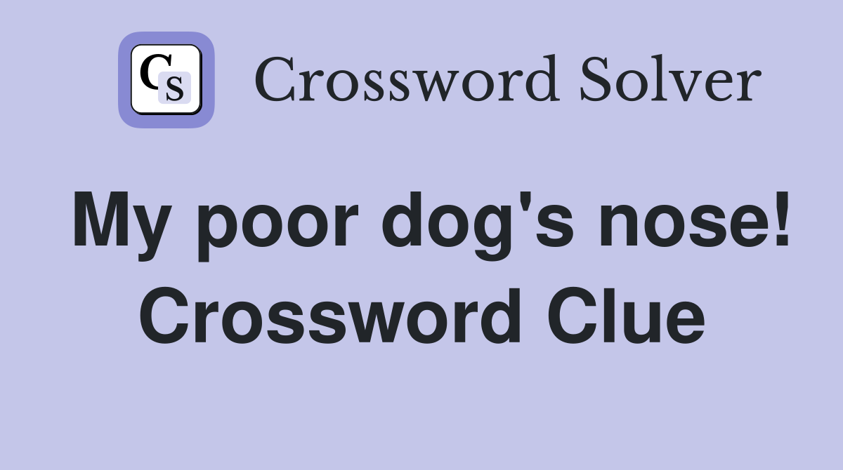 My poor dog's nose! Crossword Clue