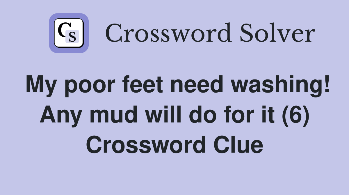 My poor feet need washing! Any mud will do for it (6) Crossword Clue
