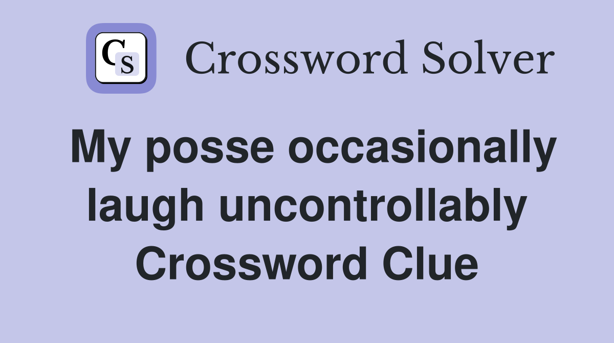 My posse occasionally laugh uncontrollably Crossword Clue