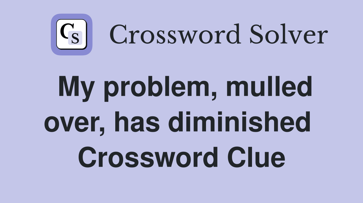 My problem, mulled over, has diminished  Crossword Clue