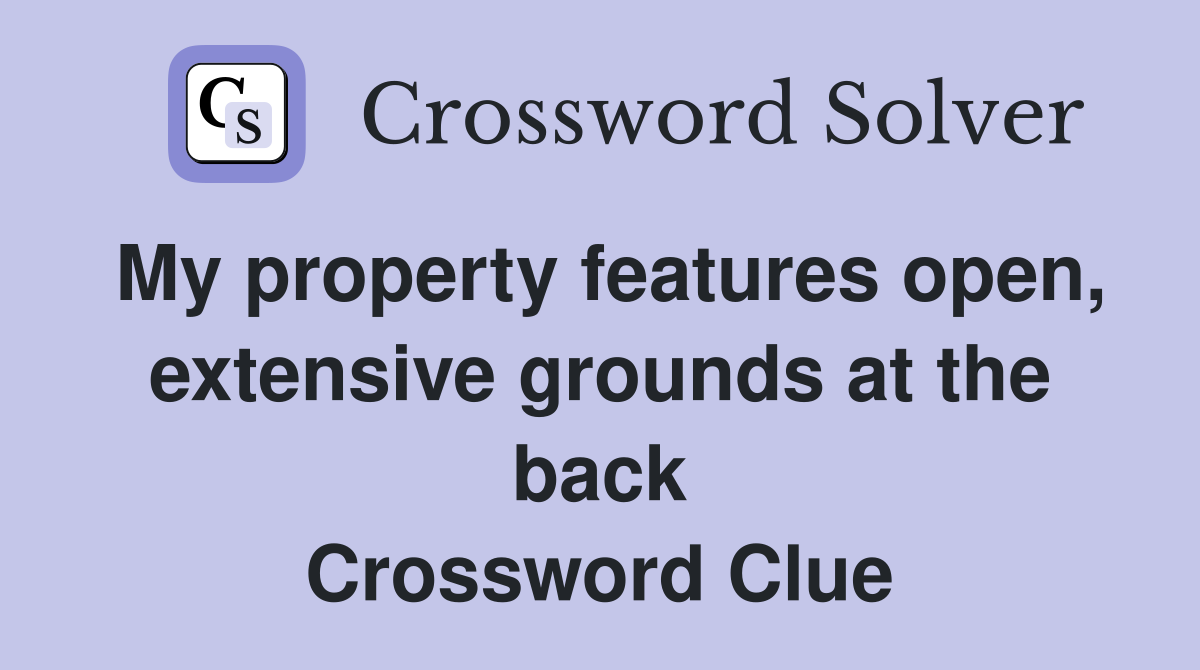 My property features open, extensive grounds at the back Crossword Clue