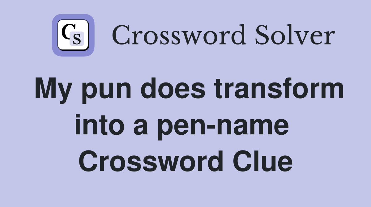My pun does transform into a pen-name  Crossword Clue