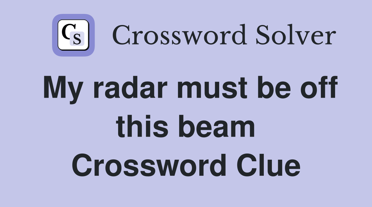 My radar must be off this beam Crossword Clue