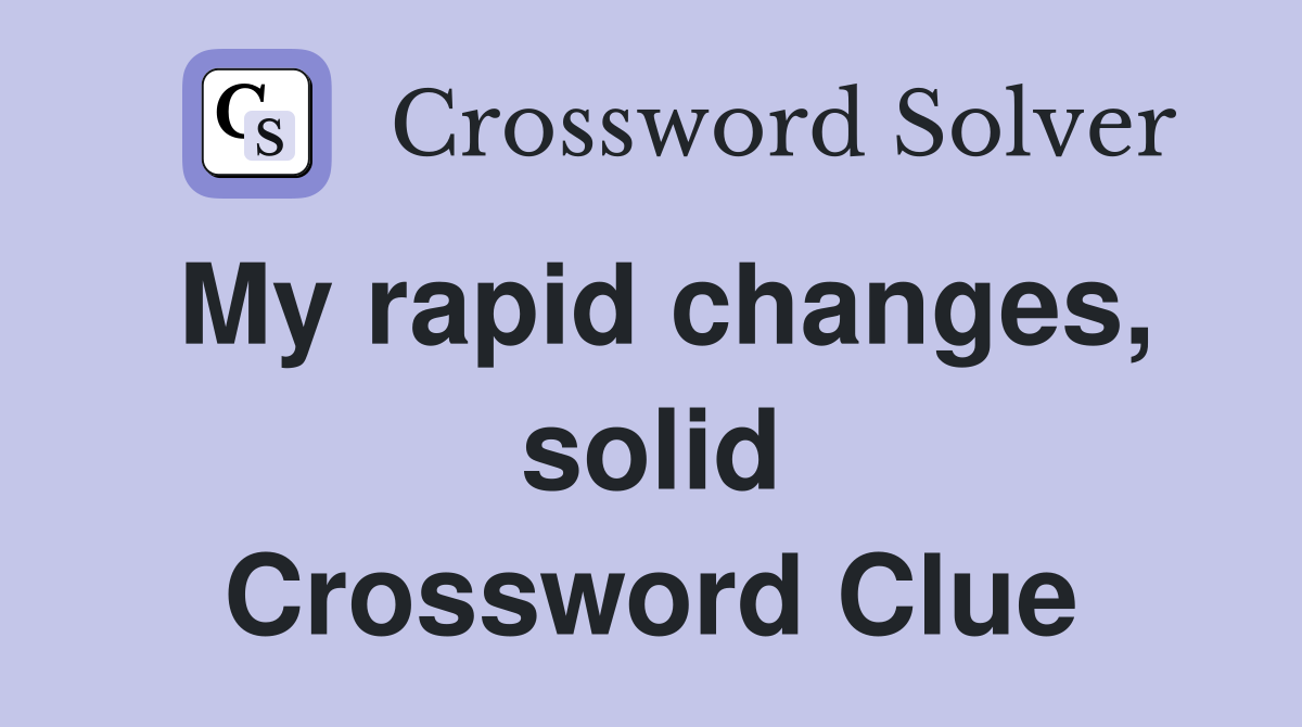 My rapid changes, solid Crossword Clue