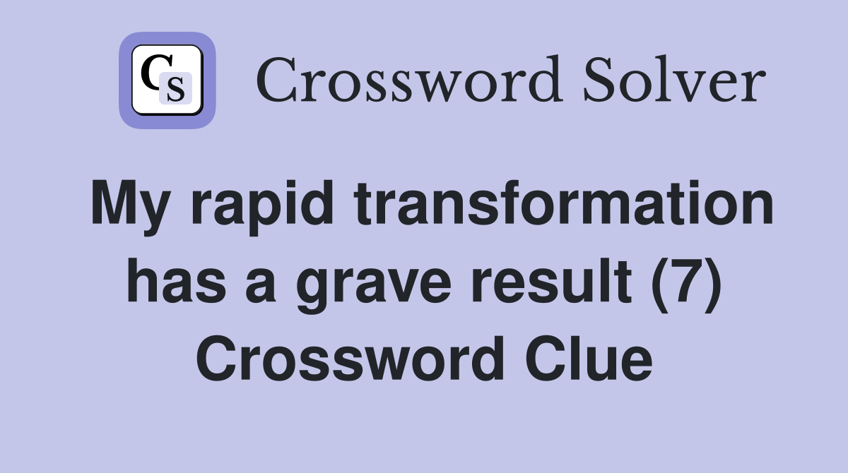 My rapid transformation has a grave result (7) Crossword Clue