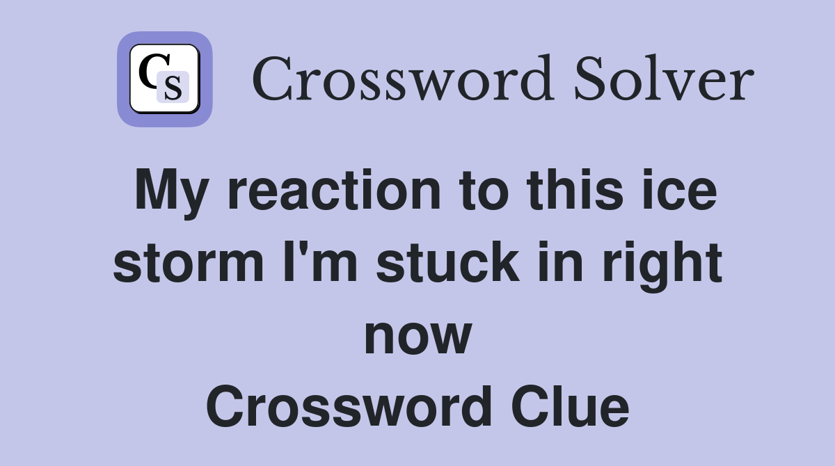 My reaction to this ice storm I'm stuck in right now Crossword Clue