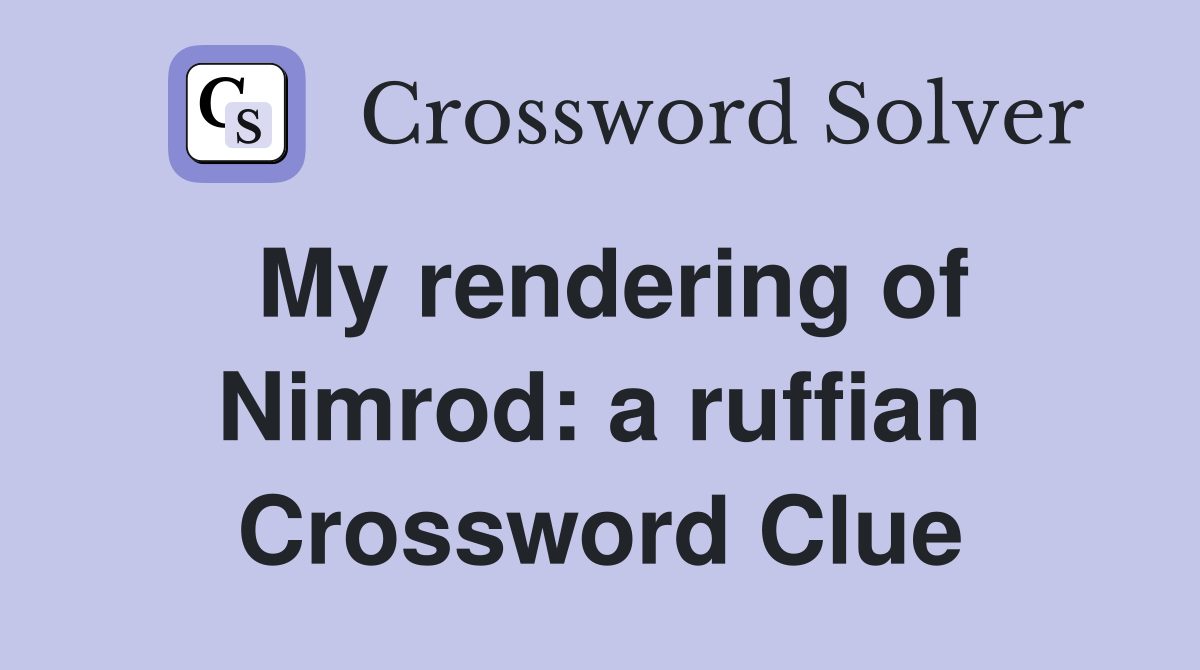 My rendering of Nimrod: a ruffian Crossword Clue