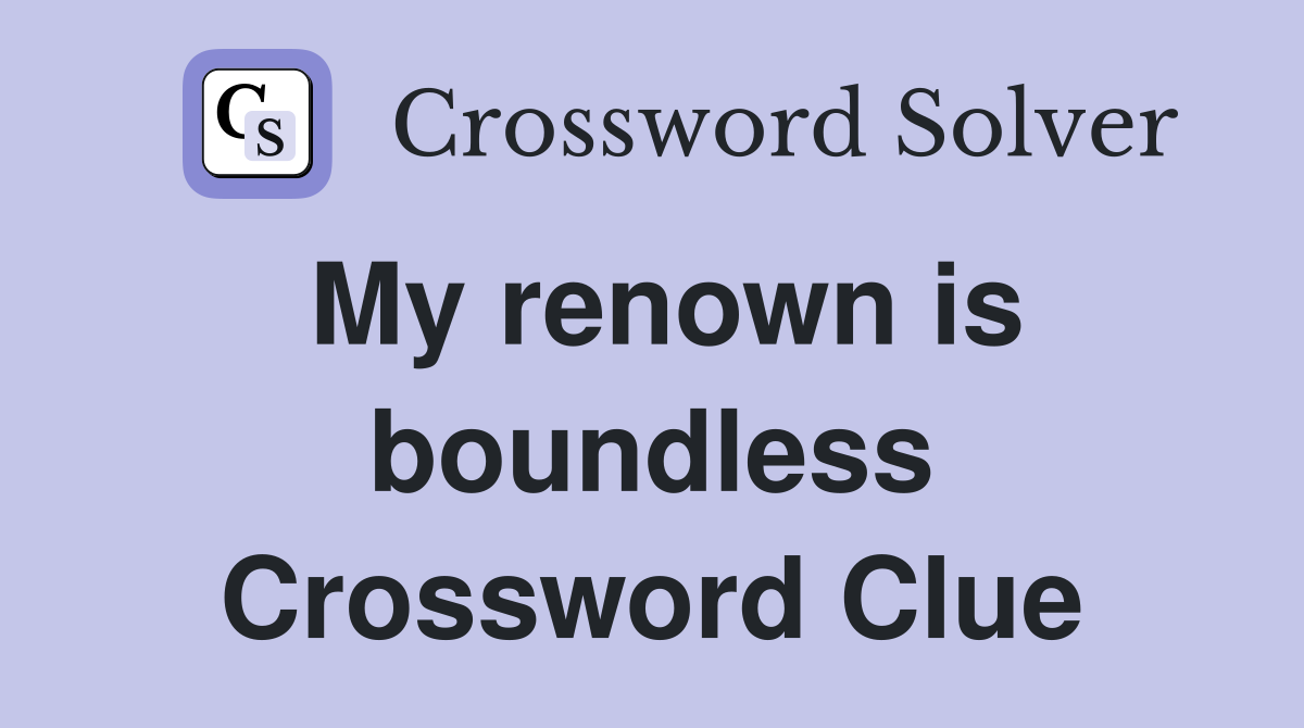 My renown is boundless Crossword Clue