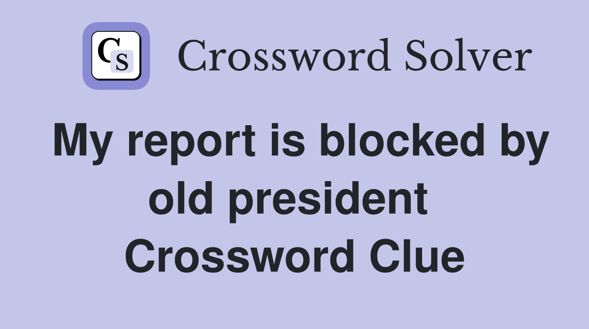 My report is blocked by old president  Crossword Clue