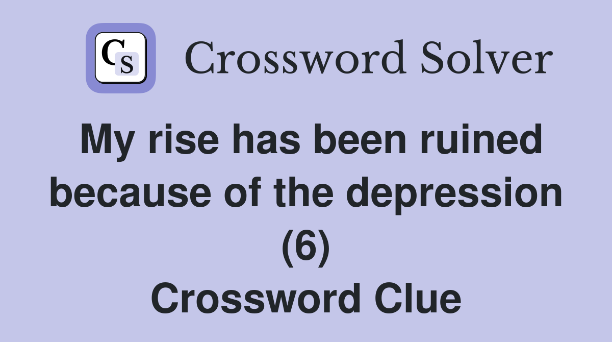 My rise has been ruined because of the depression (6) Crossword Clue