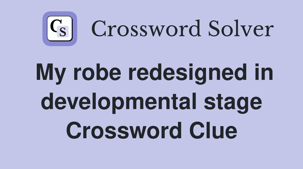 My robe redesigned in developmental stage Crossword Clue