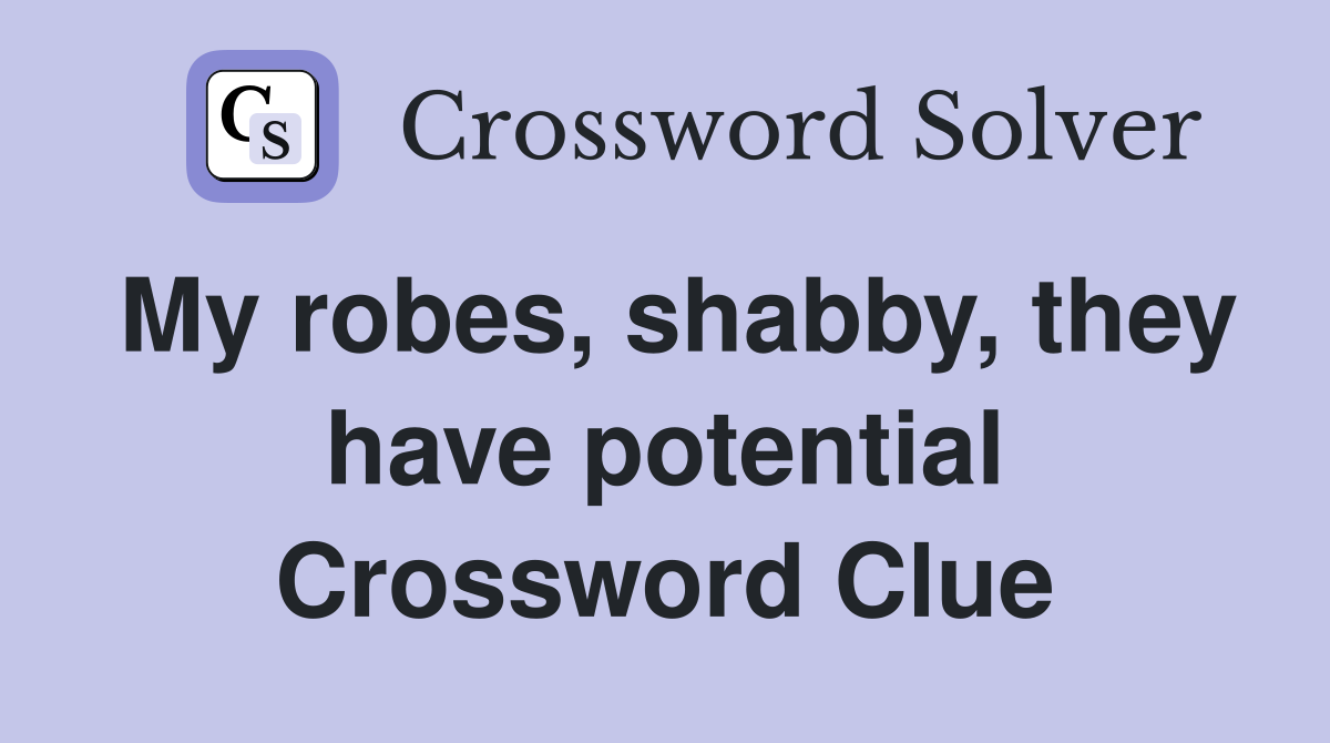 My robes, shabby, they have potential Crossword Clue