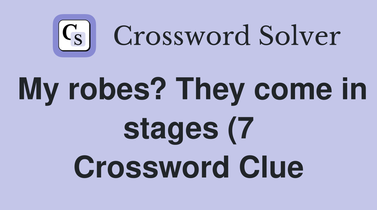 My robes? They come in stages (7) Crossword Clue Answers Crossword My robes? They come in stages (7) Crossword Clue Answers Crossword