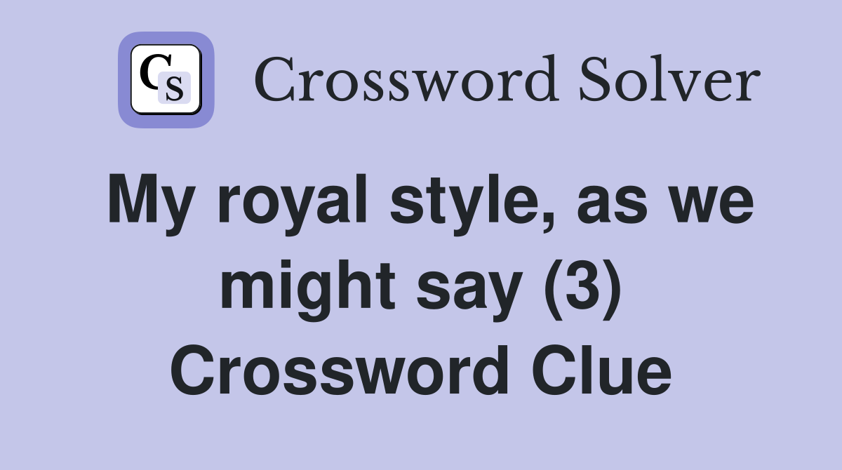 My royal style, as we might say (3) Crossword Clue