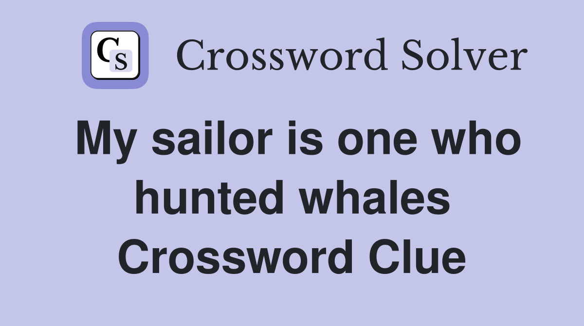 My sailor is one who hunted whales Crossword Clue