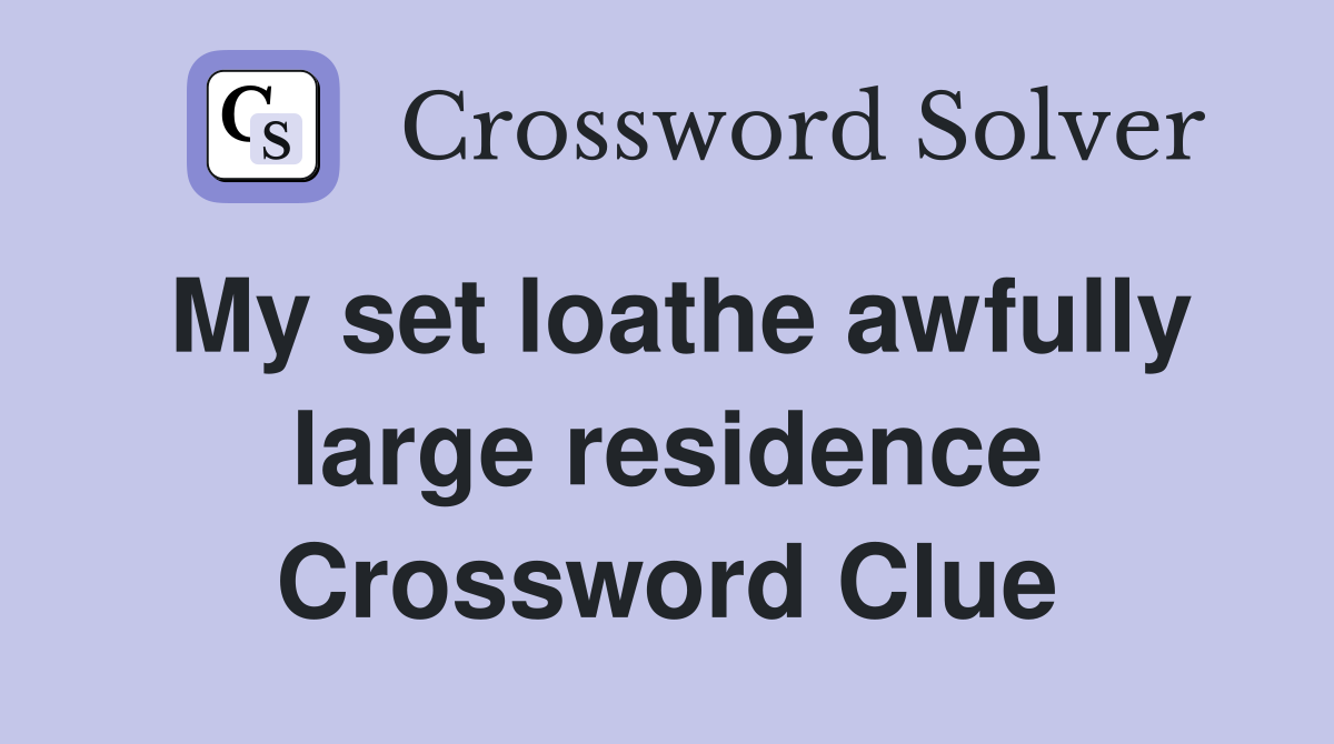 My set loathe awfully large residence Crossword Clue