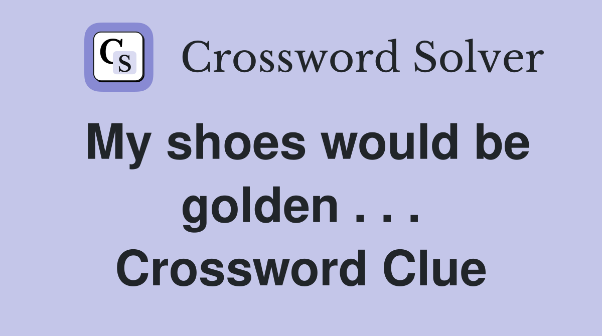 My shoes would be golden . . . Crossword Clue