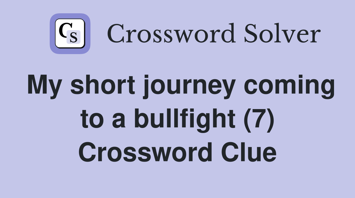 My short journey coming to a bullfight (7) Crossword Clue