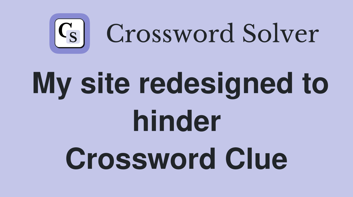My site redesigned to hinder Crossword Clue