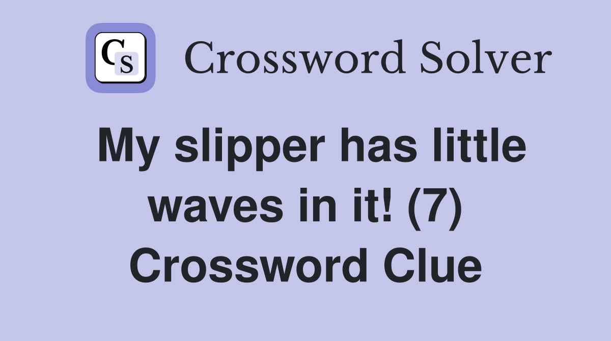 My slipper has little waves in it! (7) Crossword Clue