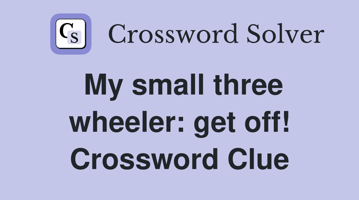 My small three wheeler: get off! Crossword Clue
