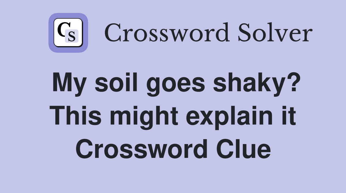 My soil goes shaky? This might explain it Crossword Clue