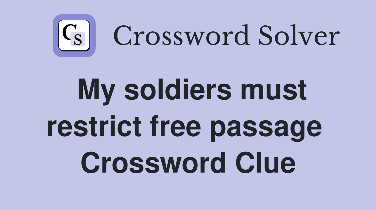 My soldiers must restrict free passage  Crossword Clue