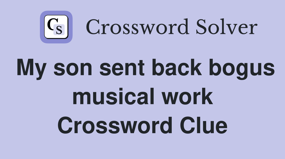 My son sent back bogus musical work Crossword Clue