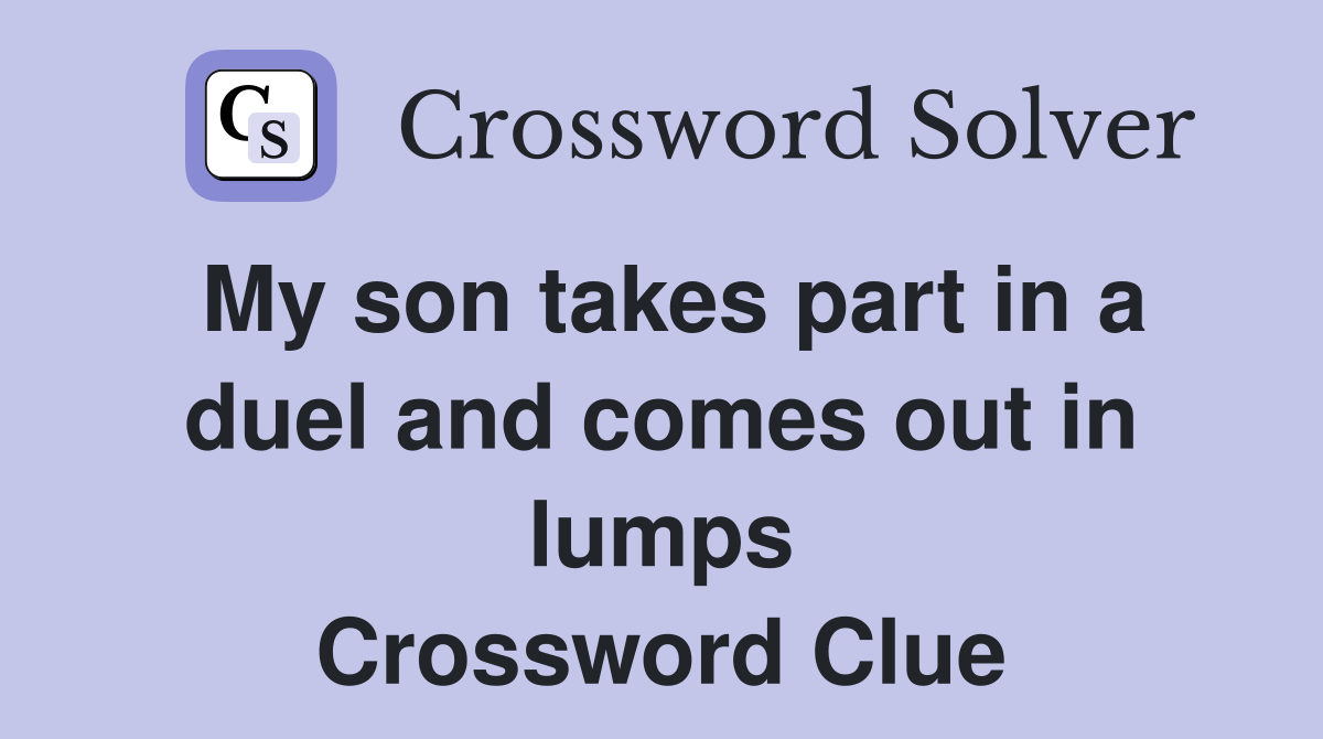My son takes part in a duel and comes out in lumps Crossword Clue