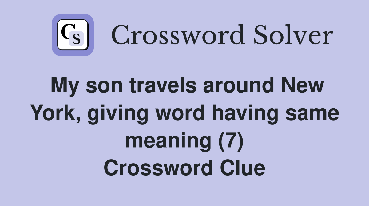 My son travels around New York, giving word having same meaning (7) Crossword Clue