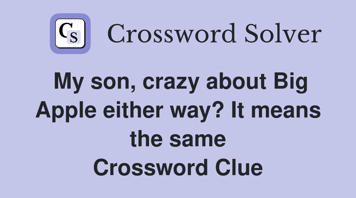 My son, crazy about Big Apple either way? It means the same Crossword Clue