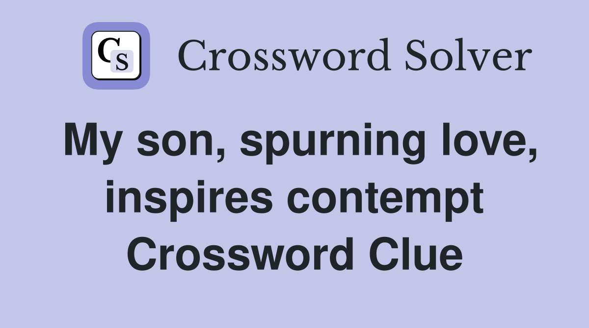 My son, spurning love, inspires contempt Crossword Clue