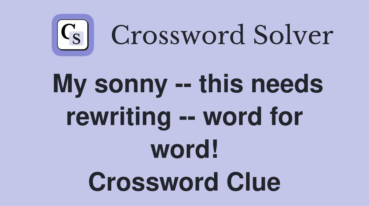 My sonny -- this needs rewriting -- word for word! Crossword Clue