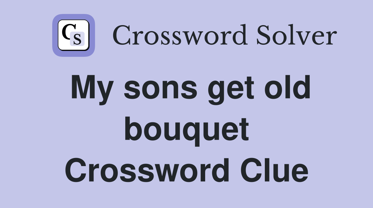 My sons get old bouquet Crossword Clue