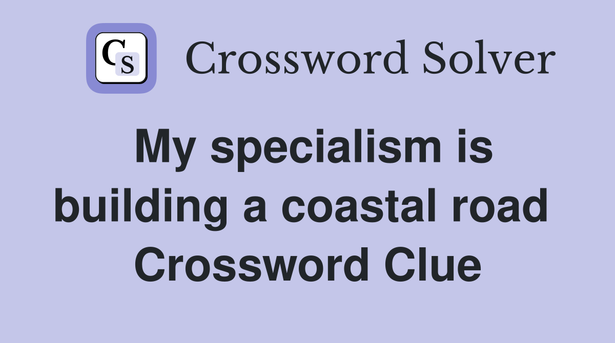 My specialism is building a coastal road  Crossword Clue