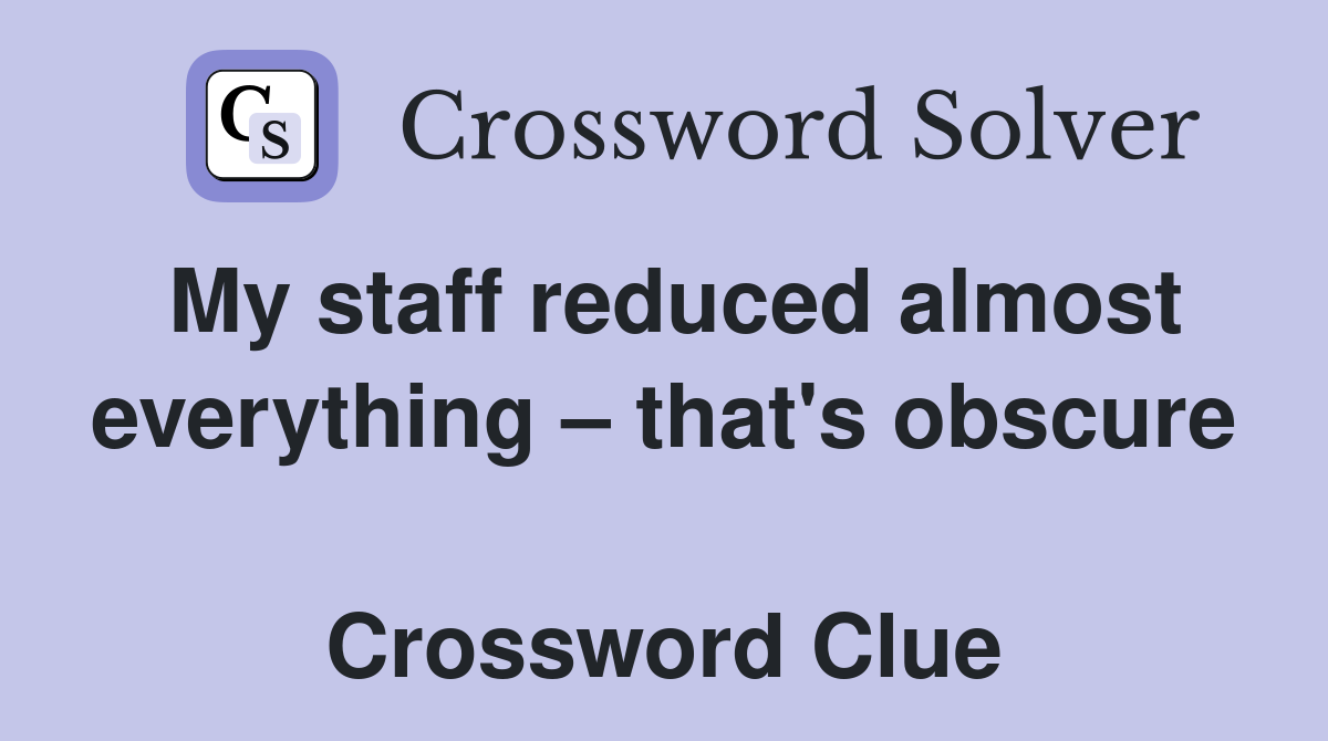 My staff reduced almost everything – that's obscure  Crossword Clue