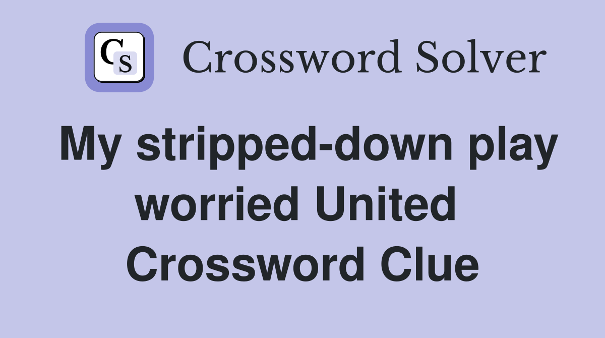 My stripped-down play worried United  Crossword Clue