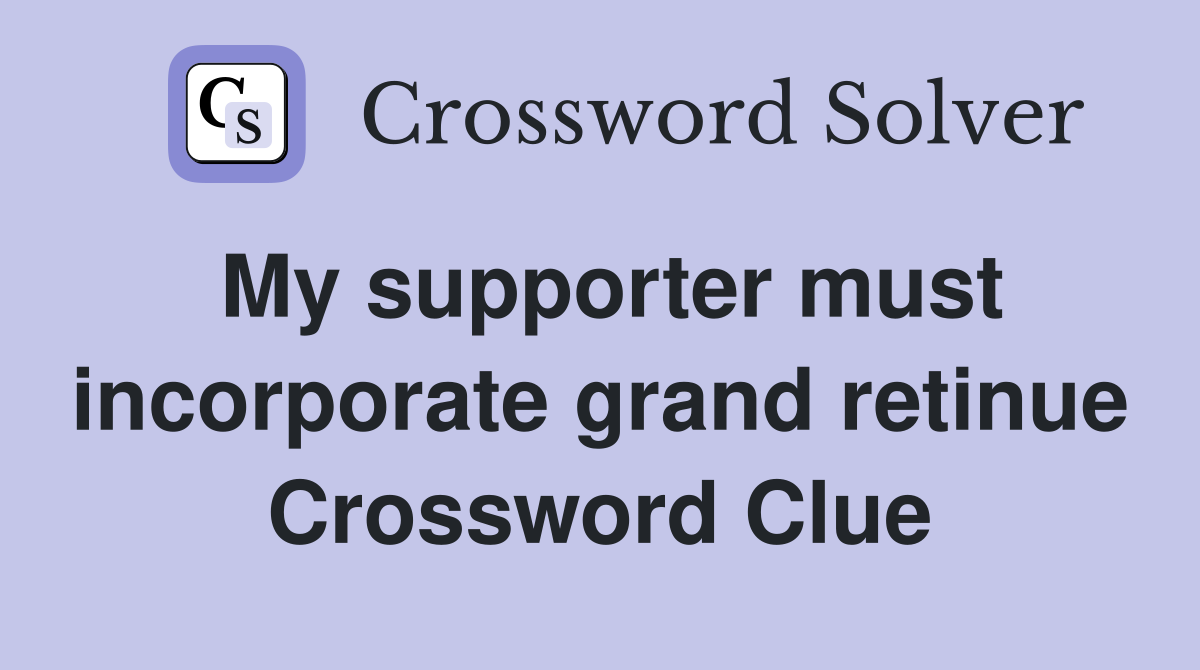 My supporter must incorporate grand retinue Crossword Clue