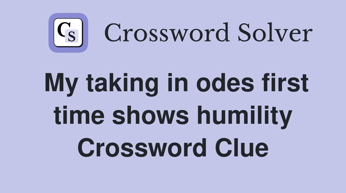 My taking in odes first time shows humility Crossword Clue