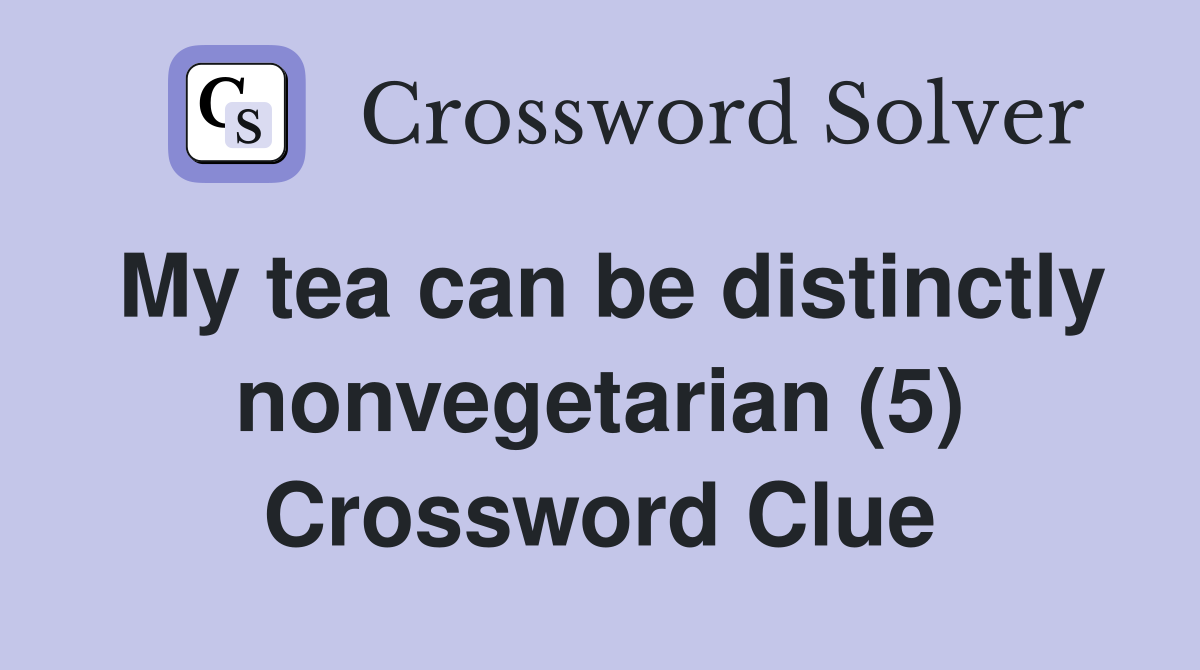 My tea can be distinctly nonvegetarian (5) Crossword Clue