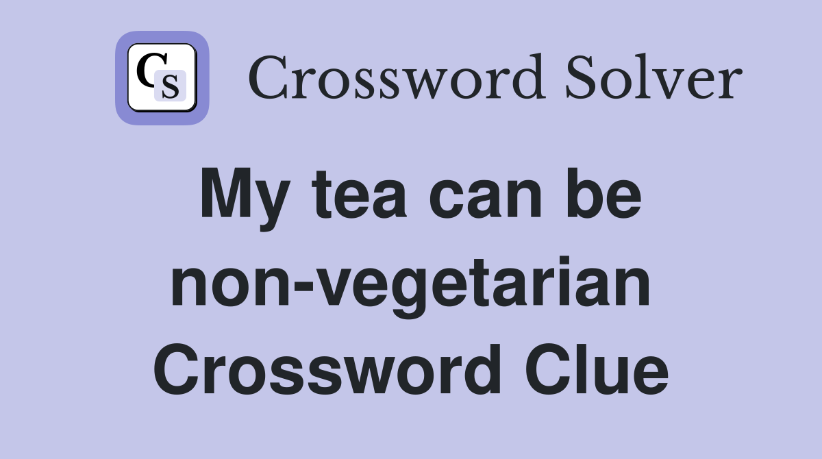 My tea can be non-vegetarian Crossword Clue