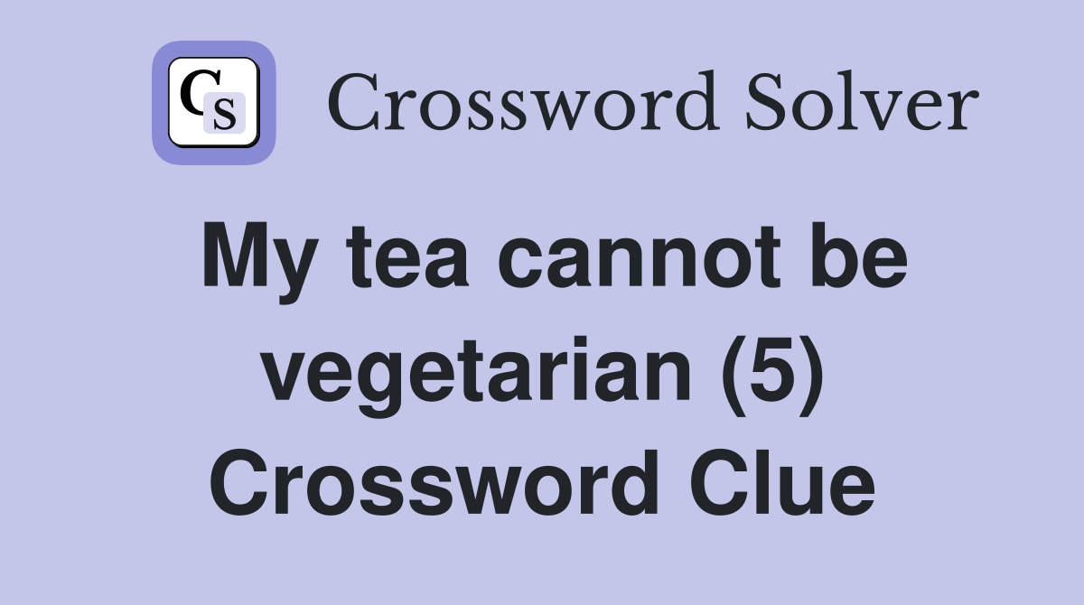 My tea cannot be vegetarian (5) Crossword Clue