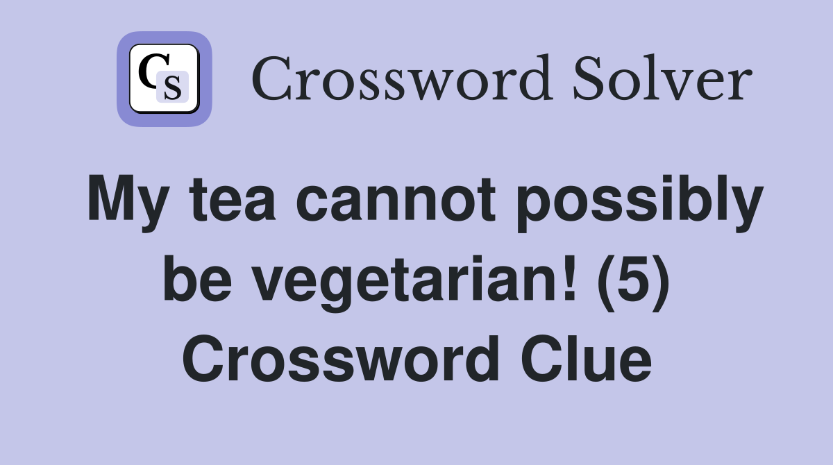 My tea cannot possibly be vegetarian! (5) Crossword Clue