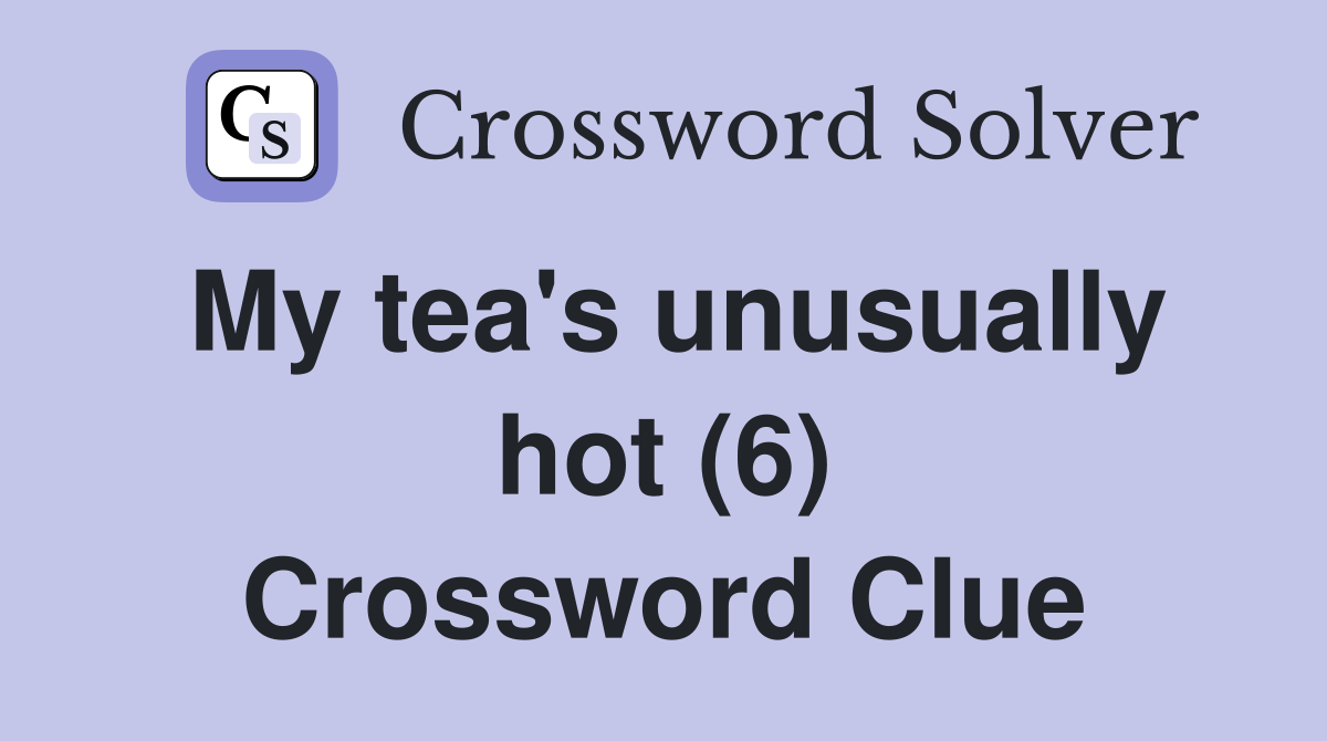 My tea's unusually hot (6) Crossword Clue