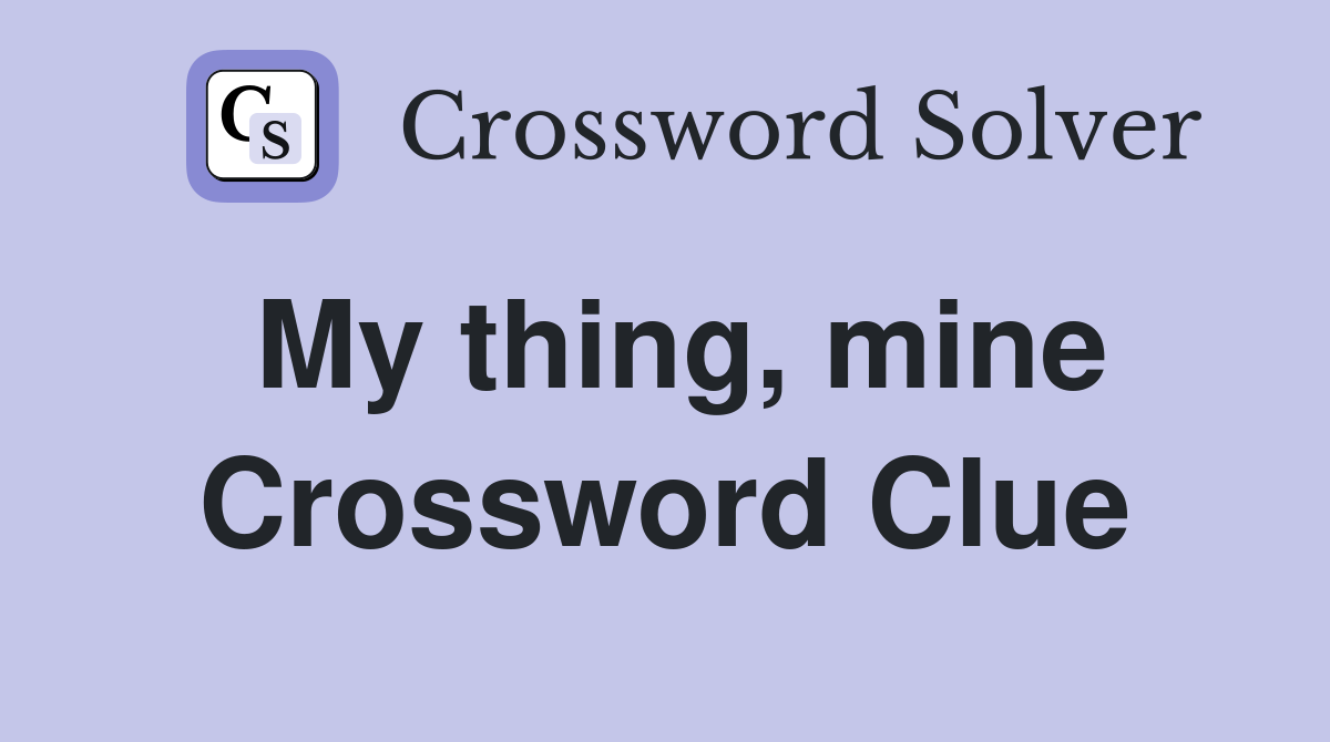My thing, mine Crossword Clue