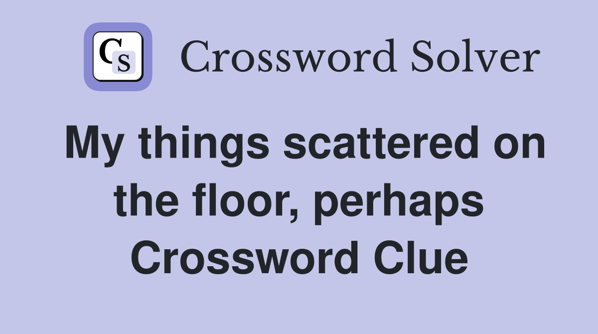 My things scattered on the floor, perhaps Crossword Clue