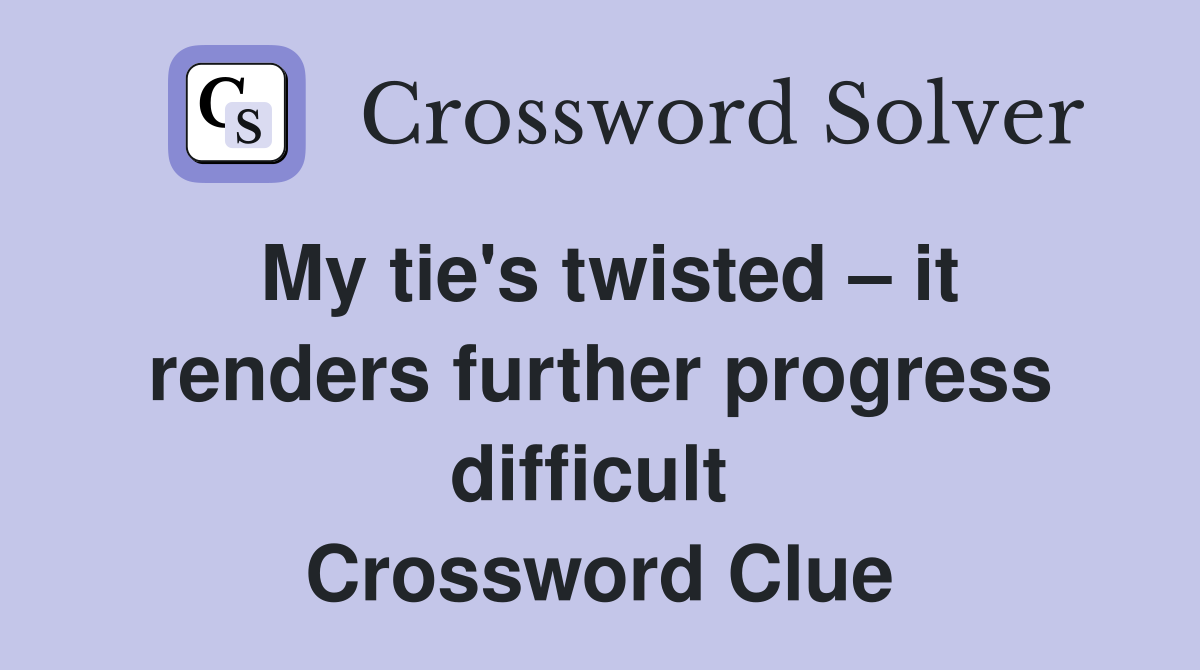 My tie's twisted – it renders further progress difficult  Crossword Clue