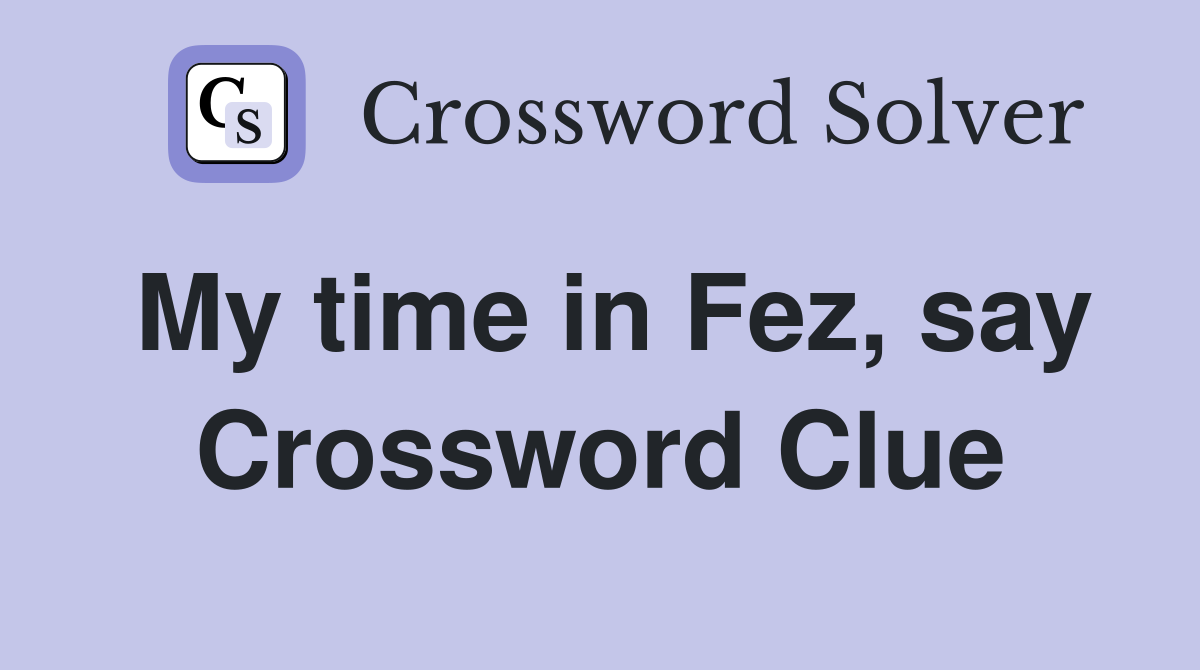 My time in Fez, say Crossword Clue
