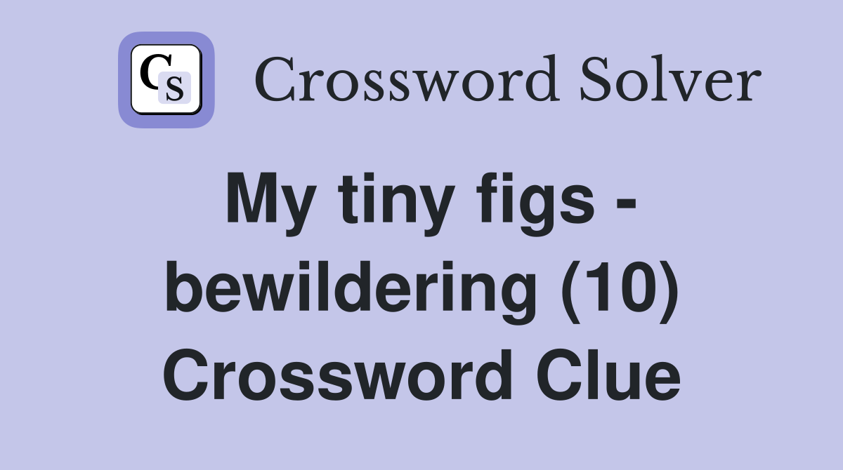 My tiny figs - bewildering (10) Crossword Clue